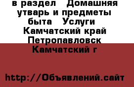  в раздел : Домашняя утварь и предметы быта » Услуги . Камчатский край,Петропавловск-Камчатский г.